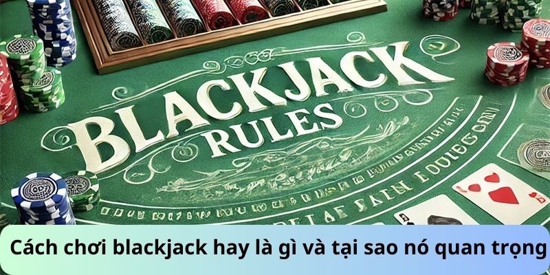 Cách chơi blackjack hay là gì và tại sao nó quan trọng