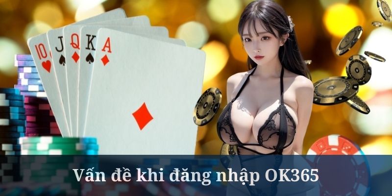 Đăng nhập OK365 đôi khi có thể gặp các trục trặc không đáng có